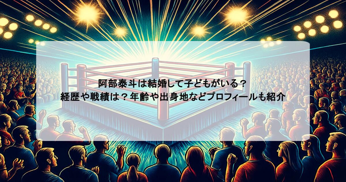 阿部泰斗は結婚して子どもがいる？経歴や戦績は？年齢や出身地などプロフィールも紹介
