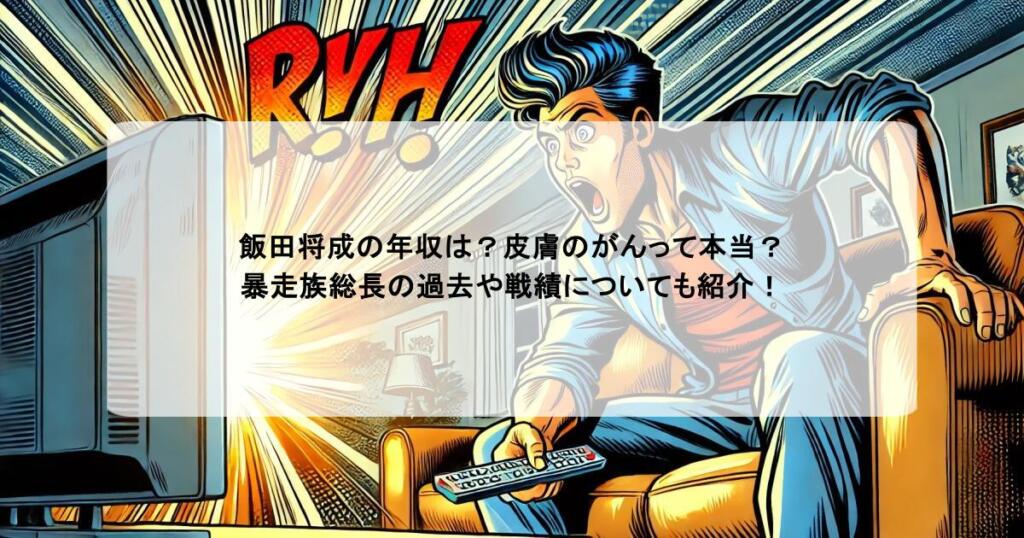 飯田将成の年収は？皮膚のがんって本当？暴走族総長の過去や戦績についても紹介！