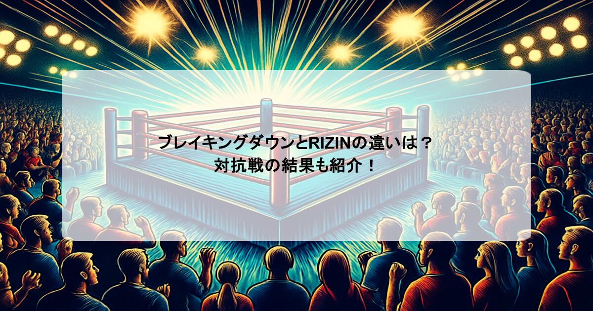 ブレイキングダウンとRIZINの違いは？対抗戦の結果も紹介！