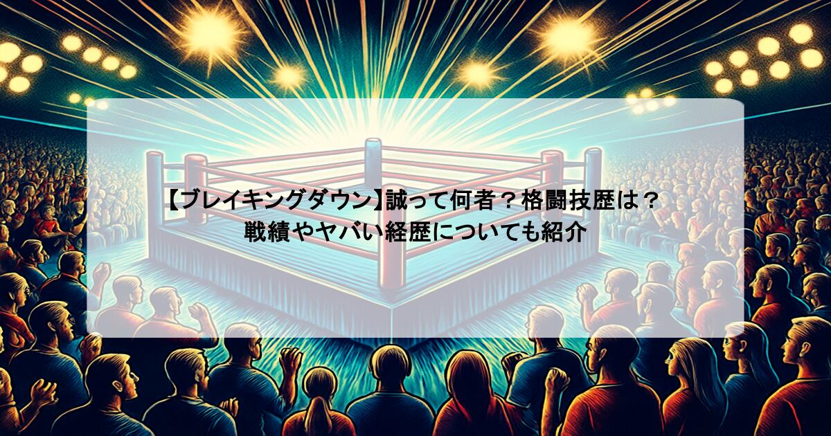 【ブレイキングダウン】誠って何者？格闘技歴は？戦績やヤバい経歴についても紹介