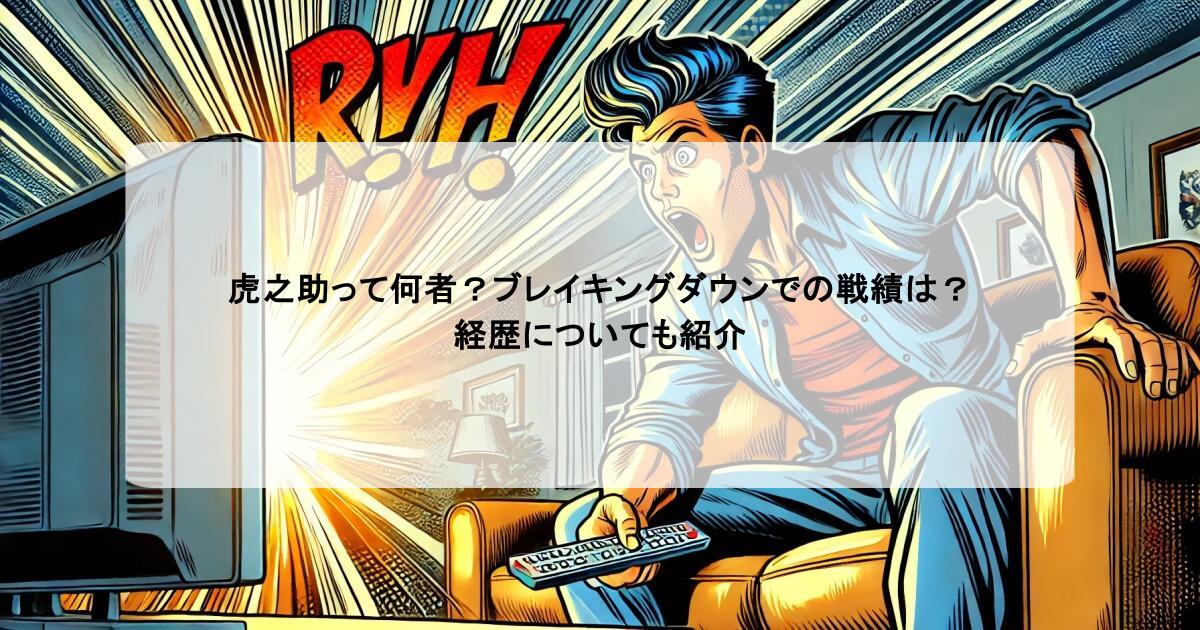 虎之助って何者？ブレイキングダウンでの戦績は？経歴についても紹介