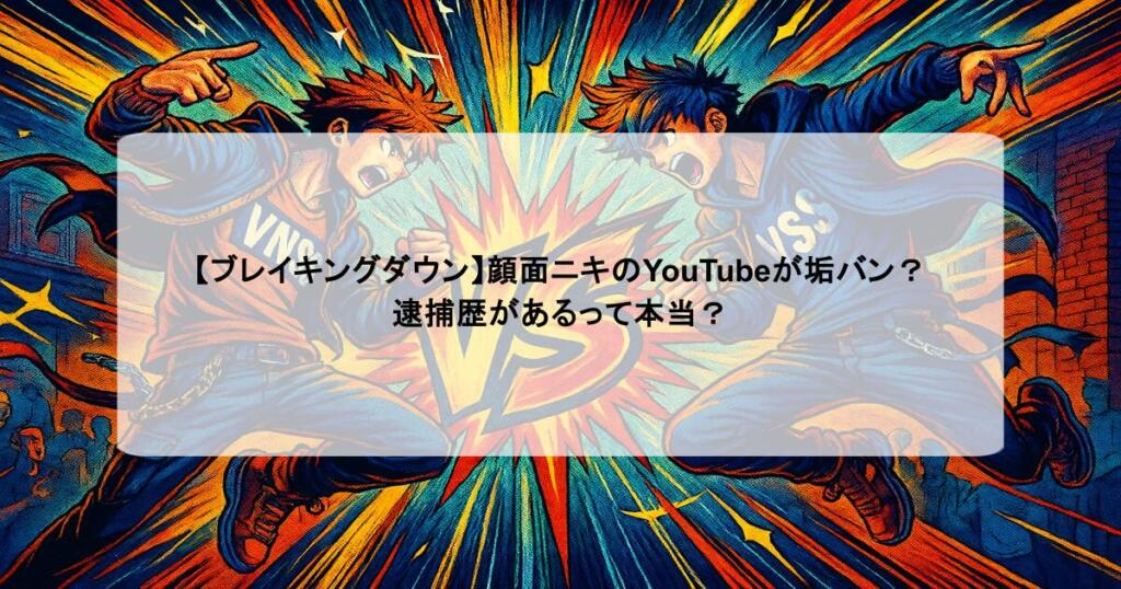 【ブレイキングダウン】顔面ニキのYouTubeが垢バン？逮捕歴があるって本当？