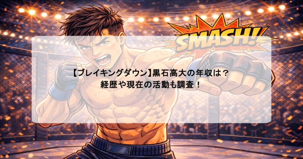 【ブレイキングダウン】黒石高大の年収は？経歴や現在の活動も調査！