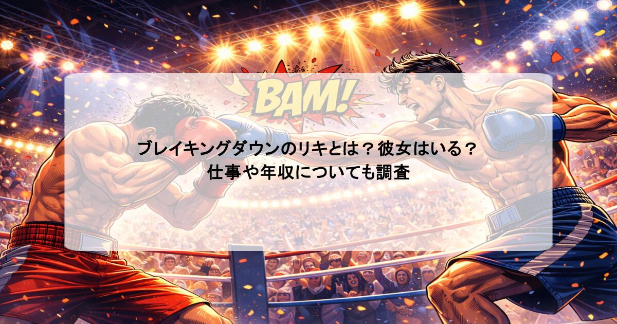 ブレイキングダウンのリキとは？彼女はいる？仕事や年収についても調査