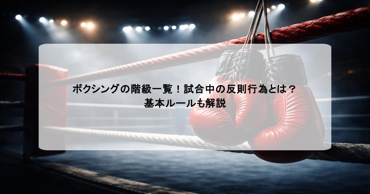 ボクシングの階級一覧！試合中の反則行為とは？基本ルールも解説